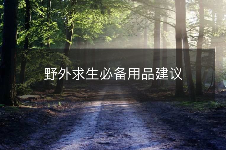 野外求生必备用品建议 野外求生必备用品建议